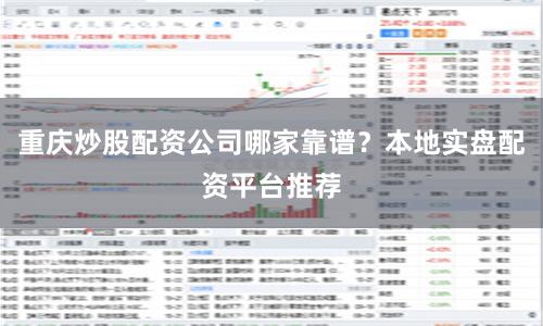 重庆炒股配资公司哪家靠谱？本地实盘配资平台推荐