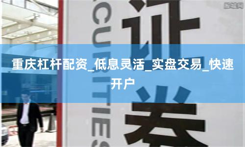 重庆杠杆配资_低息灵活_实盘交易_快速开户