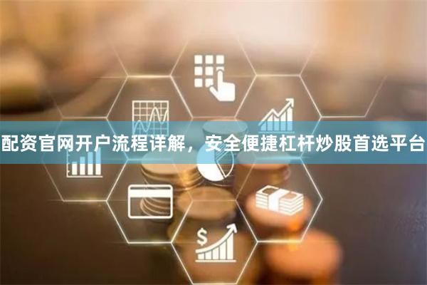 配资官网开户流程详解，安全便捷杠杆炒股首选平台
