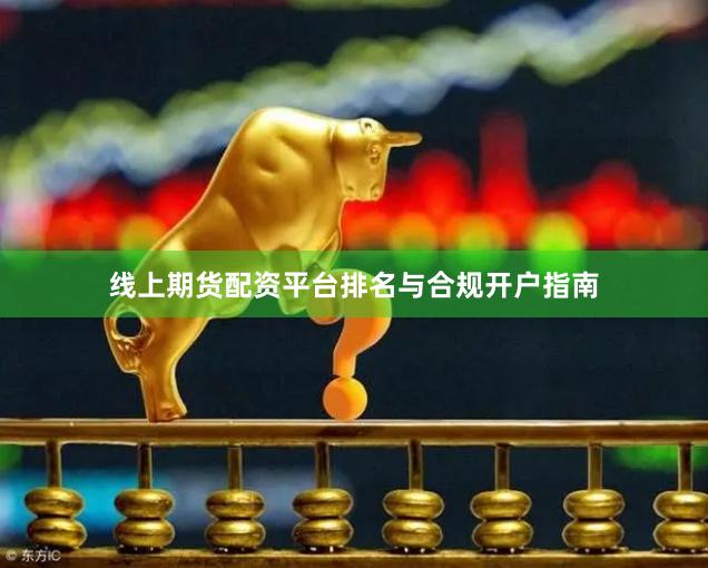 线上期货配资平台排名与合规开户指南