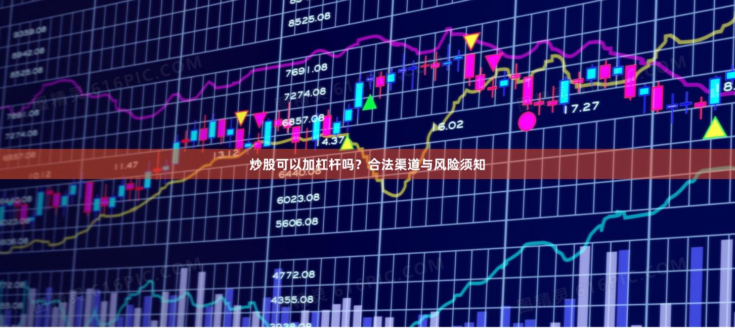 炒股可以加杠杆吗？合法渠道与风险须知