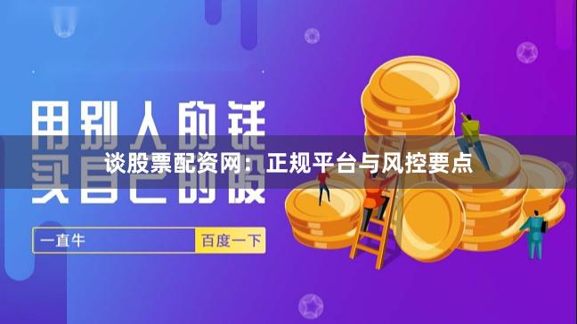 谈股票配资网：正规平台与风控要点