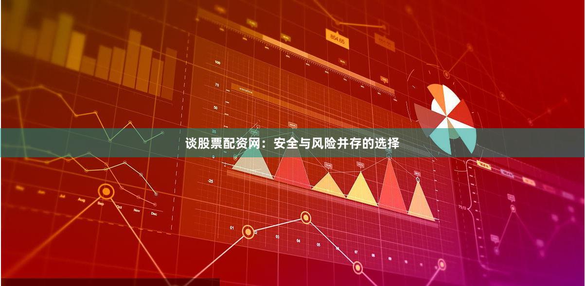 谈股票配资网：安全与风险并存的选择